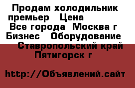 Продам холодильник премьер › Цена ­ 28 000 - Все города, Москва г. Бизнес » Оборудование   . Ставропольский край,Пятигорск г.